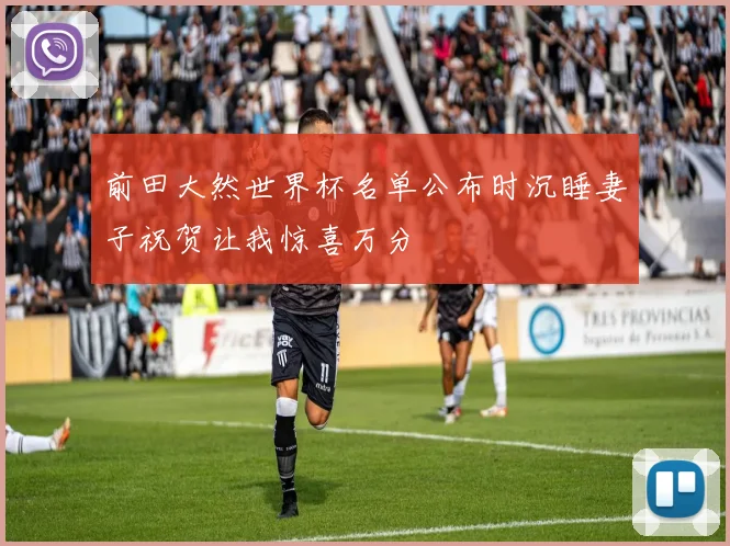 前田大然世界杯名单公布时沉睡妻子祝贺让我惊喜万分
