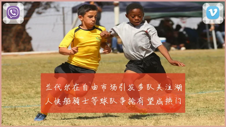 兰代尔在自由市场引发多队关注湖人快船骑士等球队争抢有望成热门球员