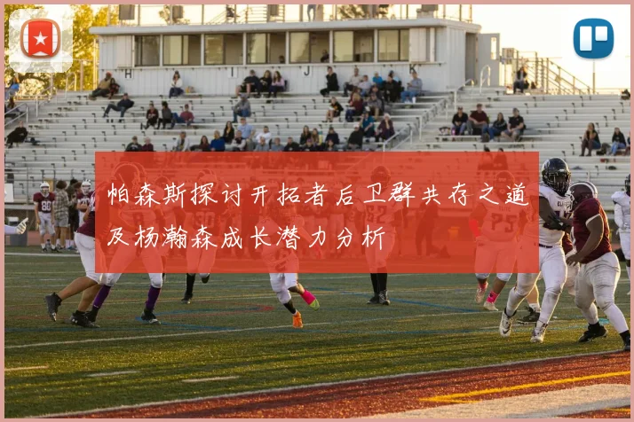 帕森斯探讨开拓者后卫群共存之道及杨瀚森成长潜力分析