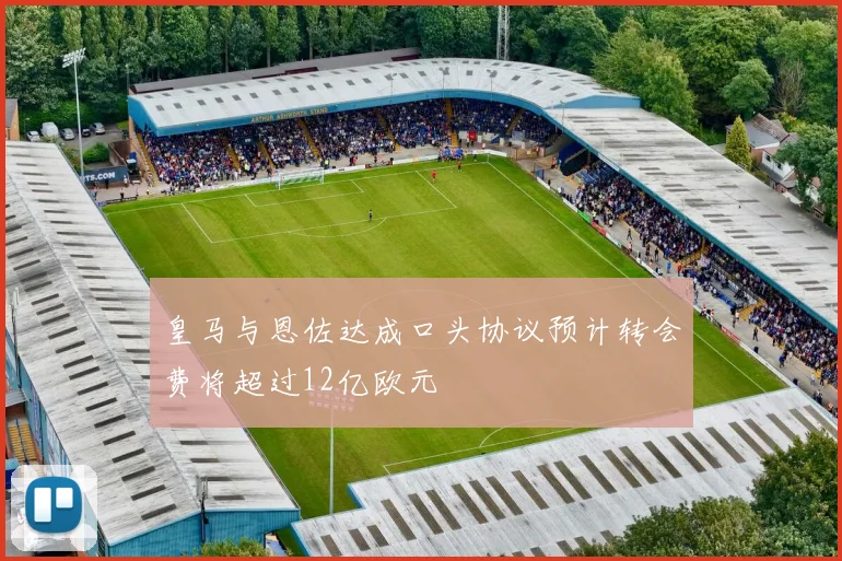 皇马与恩佐达成口头协议预计转会费将超过12亿欧元