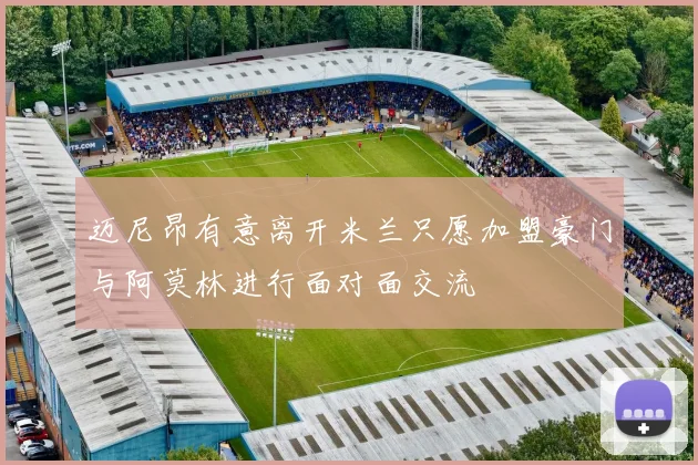 迈尼昂有意离开米兰只愿加盟豪门与阿莫林进行面对面交流