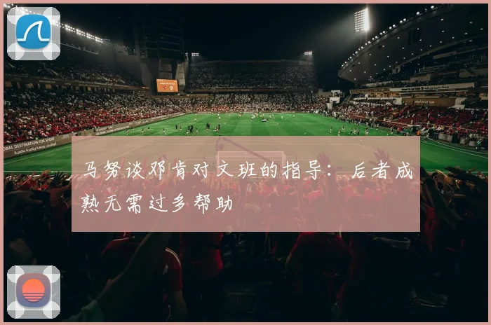 马努谈邓肯对文班的指导：后者成熟无需过多帮助