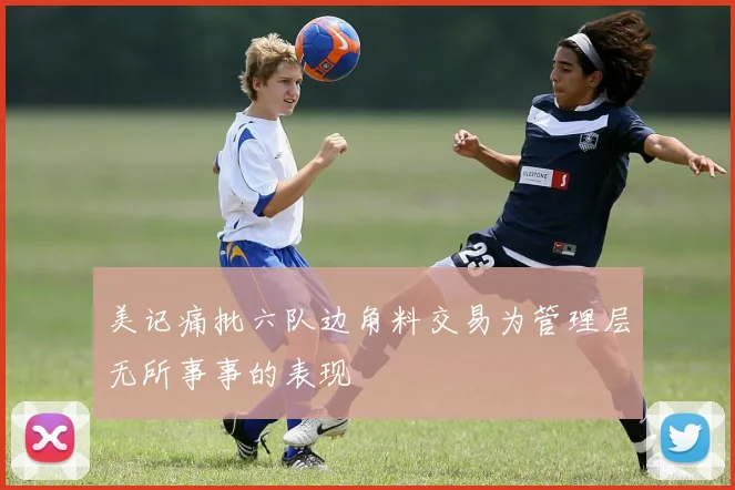 美记痛批六队边角料交易为管理层无所事事的表现