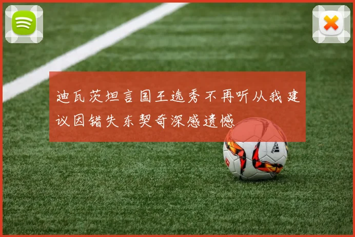 迪瓦茨坦言国王选秀不再听从我建议因错失东契奇深感遗憾