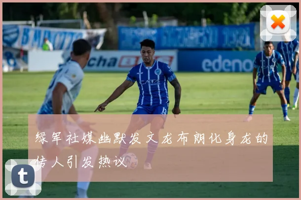 绿军社媒幽默发文龙布朗化身龙的传人引发热议
